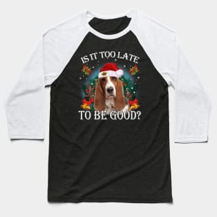 Santa Basset Hound Christmas Is It Too Late To Be Good Baseball T-Shirt